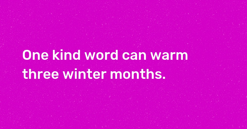 One kind word can warm three winter months.