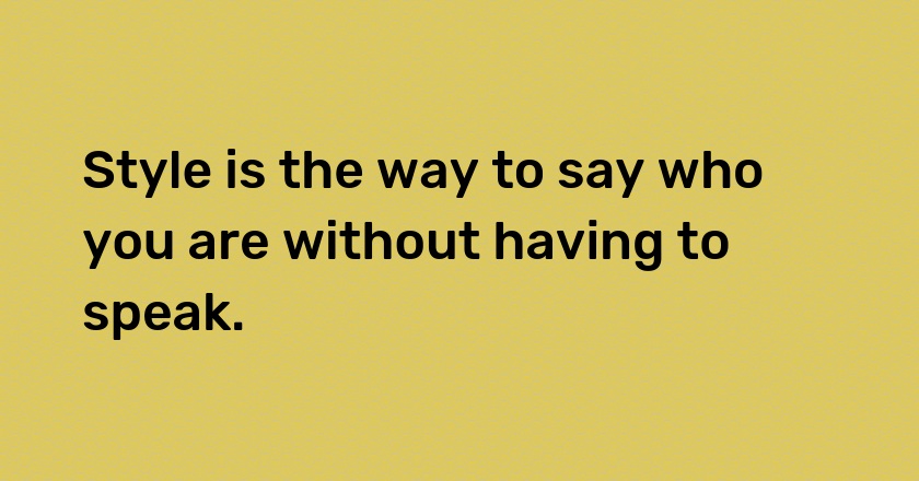 Style is the way to say who you are without having to speak.