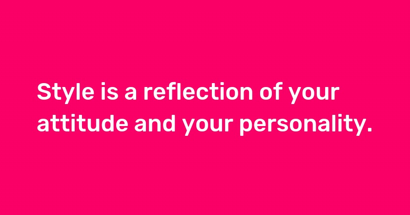 Style is a reflection of your attitude and your personality.