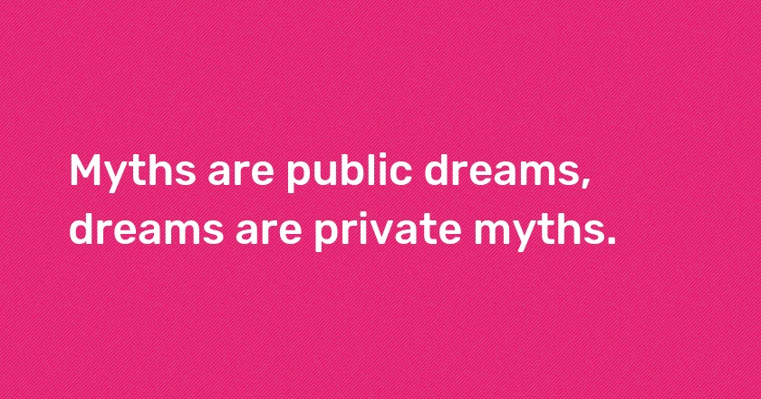 Myths are public dreams, dreams are private myths.