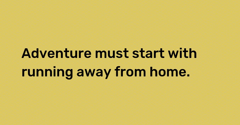 Adventure must start with running away from home.