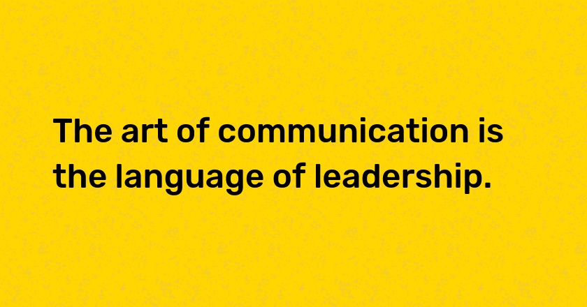 The art of communication is the language of leadership.