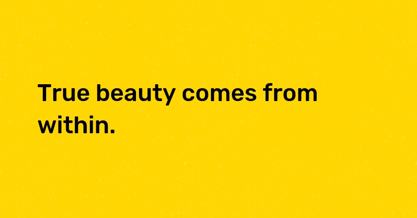 True beauty comes from within.