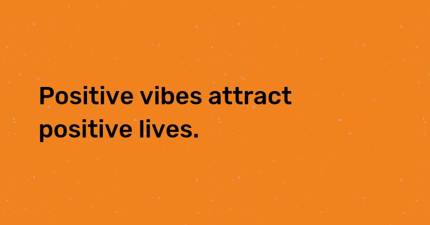 Positive vibes attract positive lives.