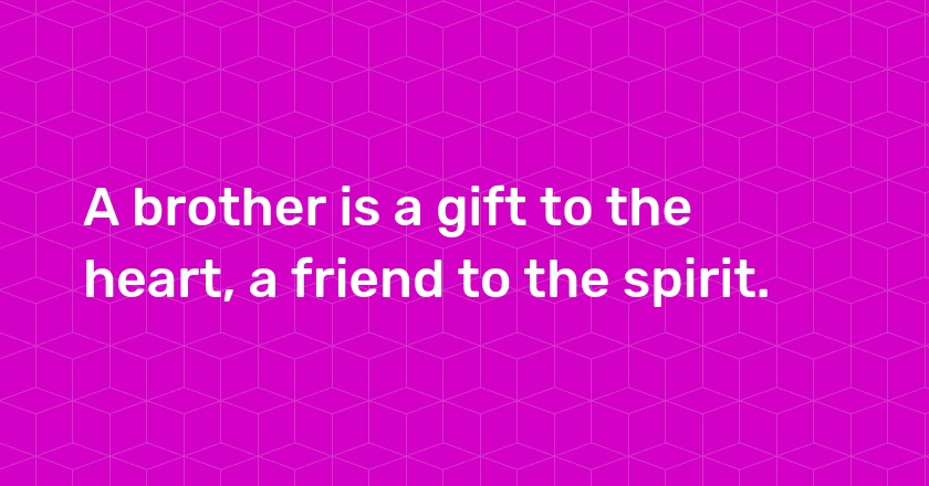 A brother is a gift to the heart, a friend to the spirit.