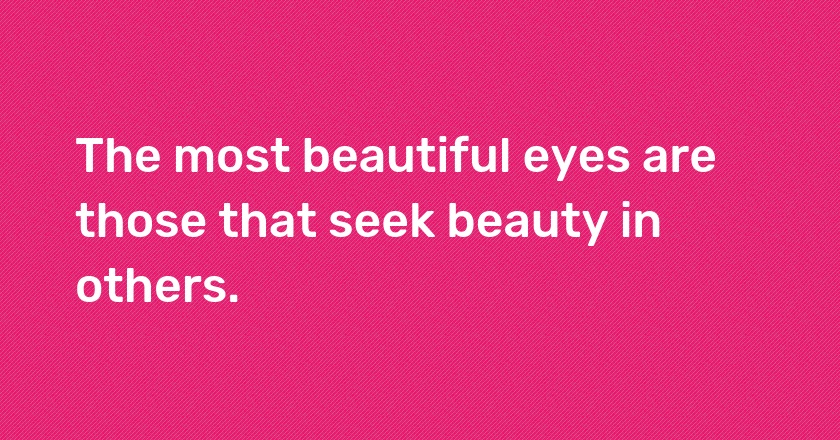 The most beautiful eyes are those that seek beauty in others.