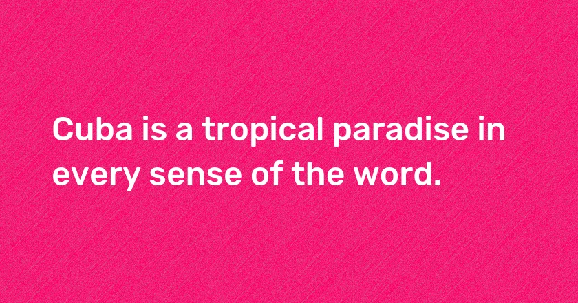 Cuba is a tropical paradise in every sense of the word.