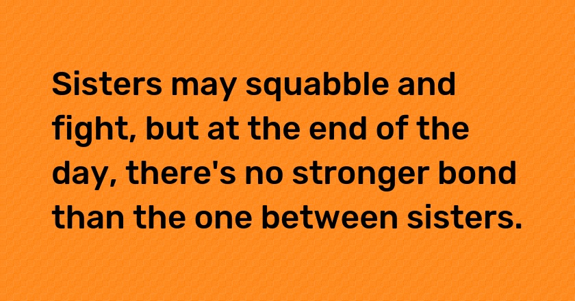 Sisters may squabble and fight, but at the end of the day, there's no stronger bond than the one between sisters.