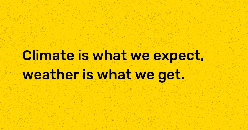 Climate is what we expect, weather is what we get.