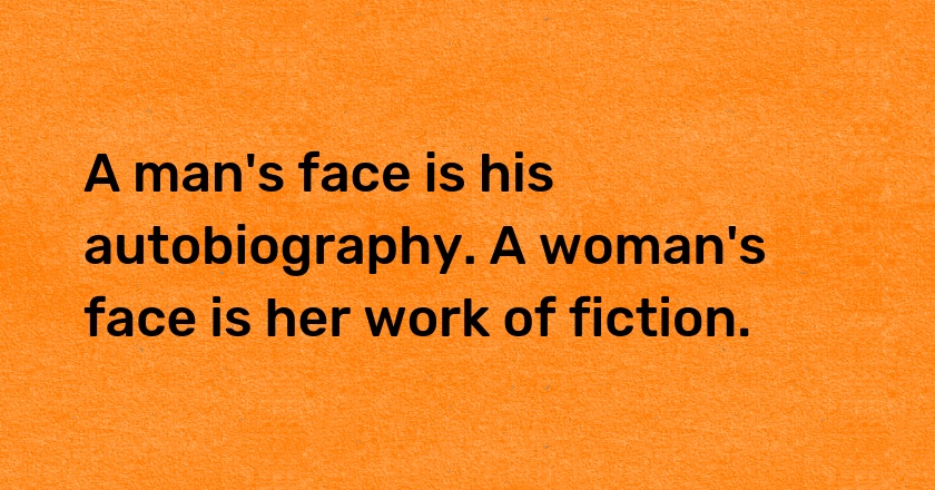 A man's face is his autobiography. A woman's face is her work of fiction.