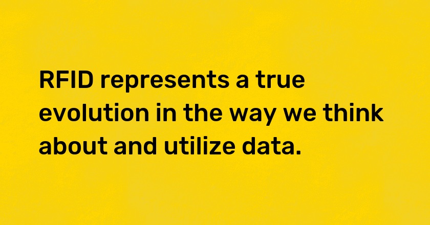 RFID represents a true evolution in the way we think about and utilize data.