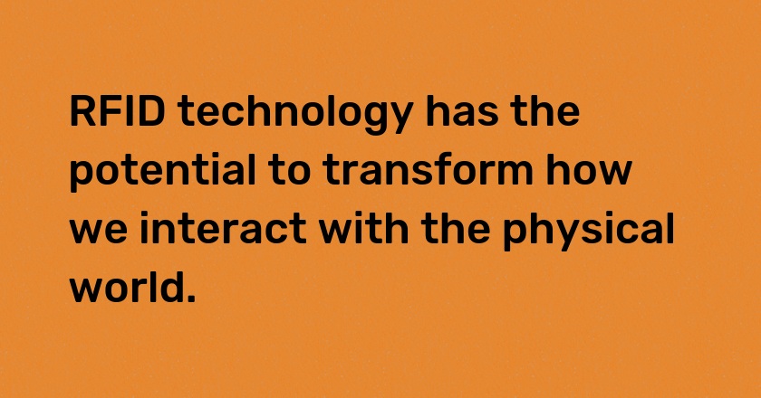 RFID technology has the potential to transform how we interact with the physical world.