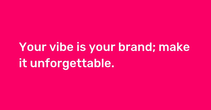 Your vibe is your brand; make it unforgettable.