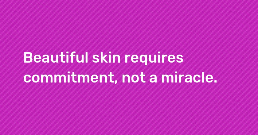 Beautiful skin requires commitment, not a miracle.