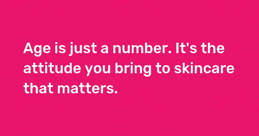 Age is just a number. It's the attitude you bring to skincare that matters.