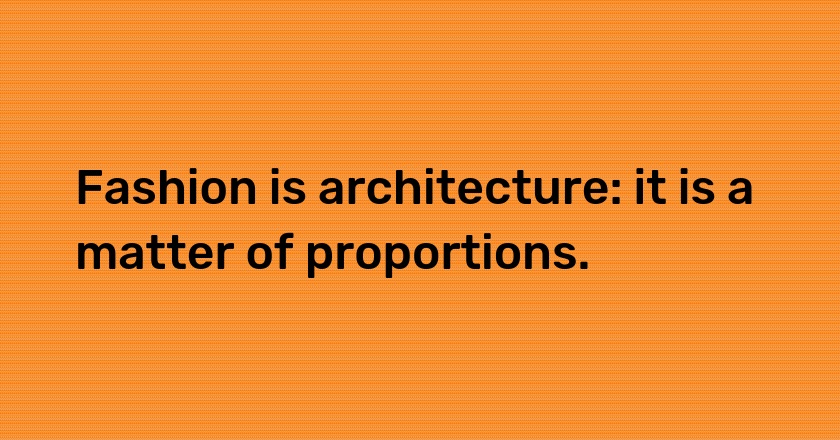 Fashion is architecture: it is a matter of proportions.