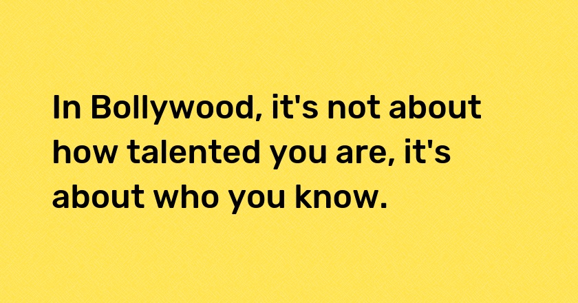 In Bollywood, it's not about how talented you are, it's about who you know.