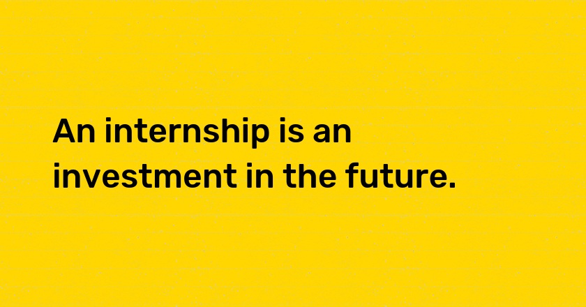 An internship is an investment in the future.