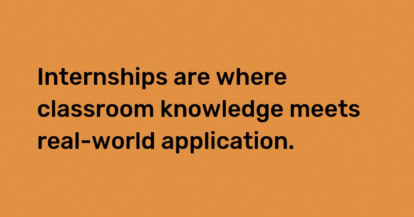 Internships are where classroom knowledge meets real-world application.