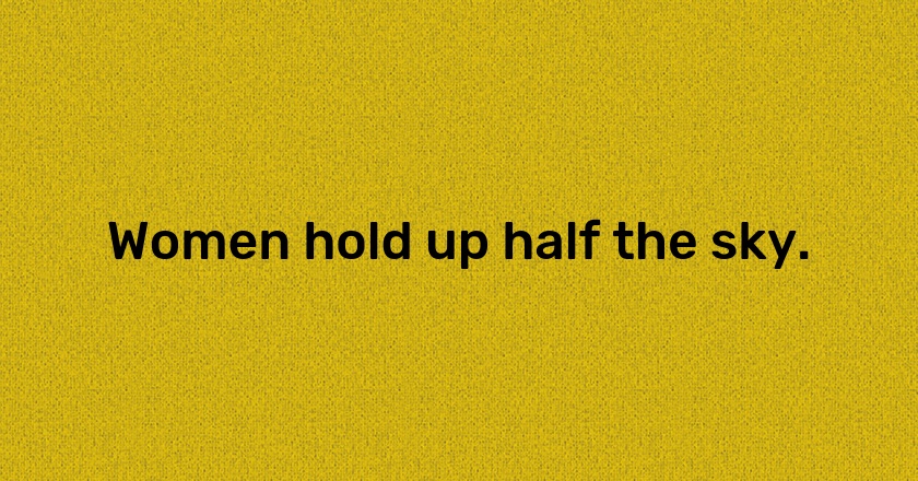 Women hold up half the sky.