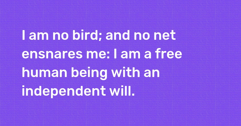 I am no bird; and no net ensnares me: I am a free human being with an independent will.