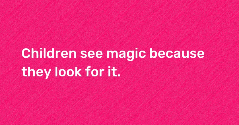 Children see magic because they look for it.