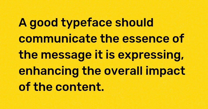 A good typeface should communicate the essence of the message it is expressing, enhancing the overall impact of the content.