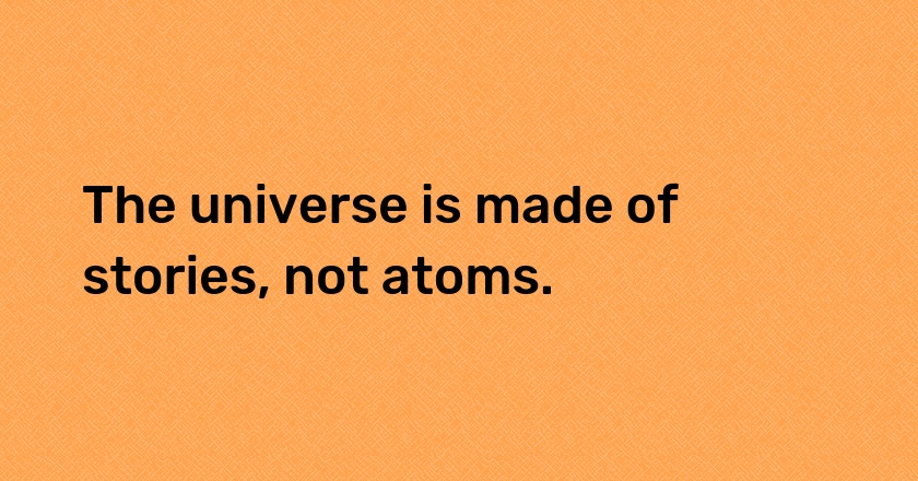 The universe is made of stories, not atoms.