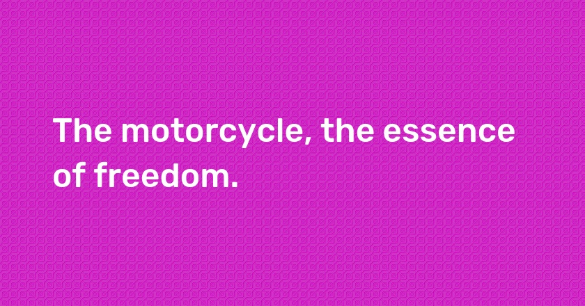 The motorcycle, the essence of freedom.