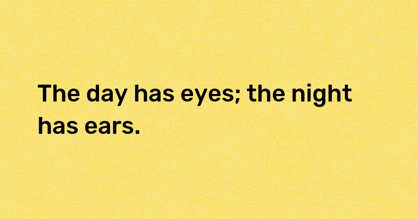 The day has eyes; the night has ears.