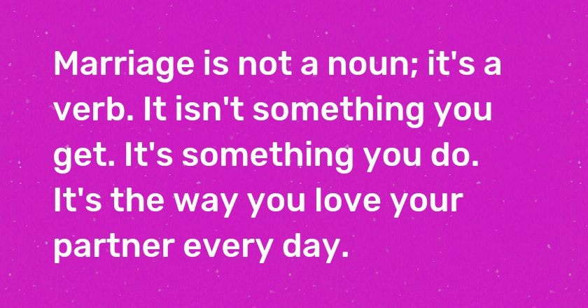 <span style="background-color:#FF7A00; color: #ffff">#Marriage</span> is not a noun; it's a verb It isn't something you get It's something you do It's the way you love your partner every day.