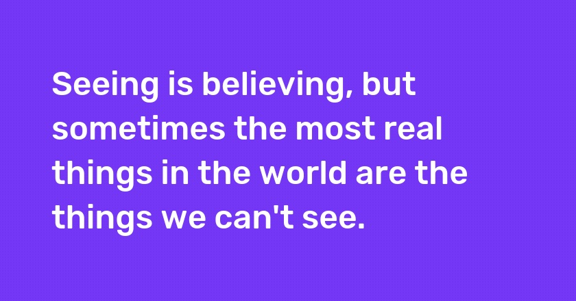 Seeing is believing, but sometimes the most real things in the world are the things we can't see.