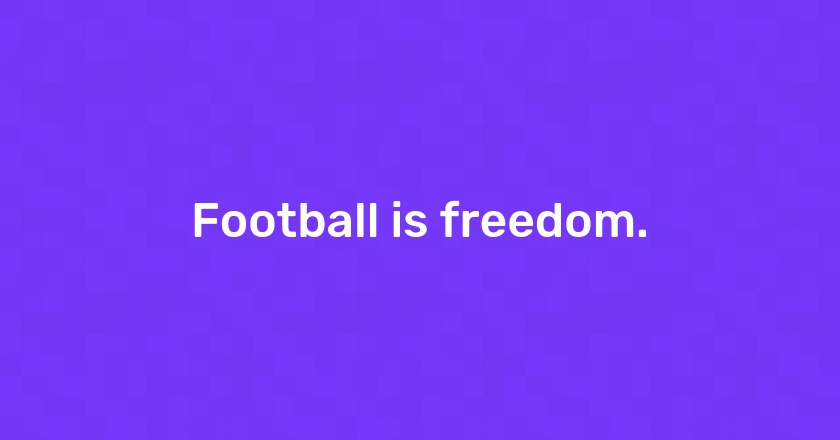 Football is freedom.