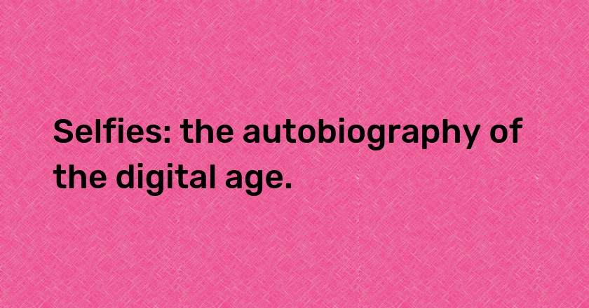 Selfies: the autobiography of the digital age.