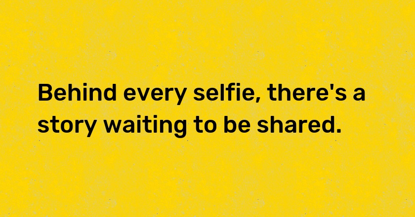 Behind every selfie, there's a story waiting to be shared.