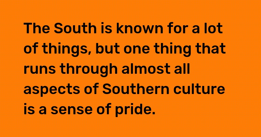 The South is known for a lot of things, but one thing that runs through almost all aspects of Southern culture is a sense of pride.