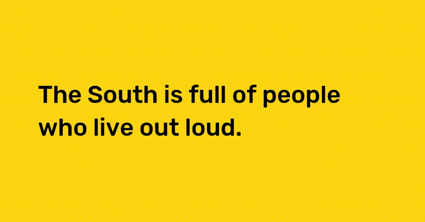 The South is full of people who live out loud.