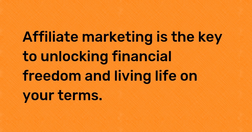 Affiliate marketing is the key to unlocking financial freedom and living life on your terms.