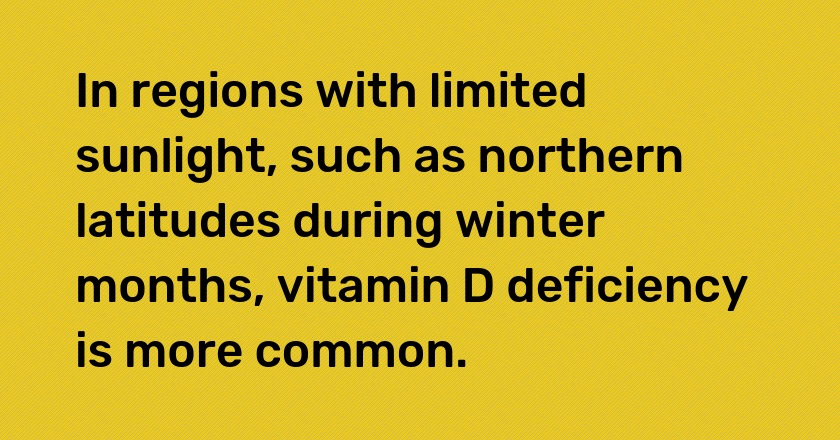 In regions with limited sunlight, such as northern latitudes during winter months, vitamin D deficiency is more common.