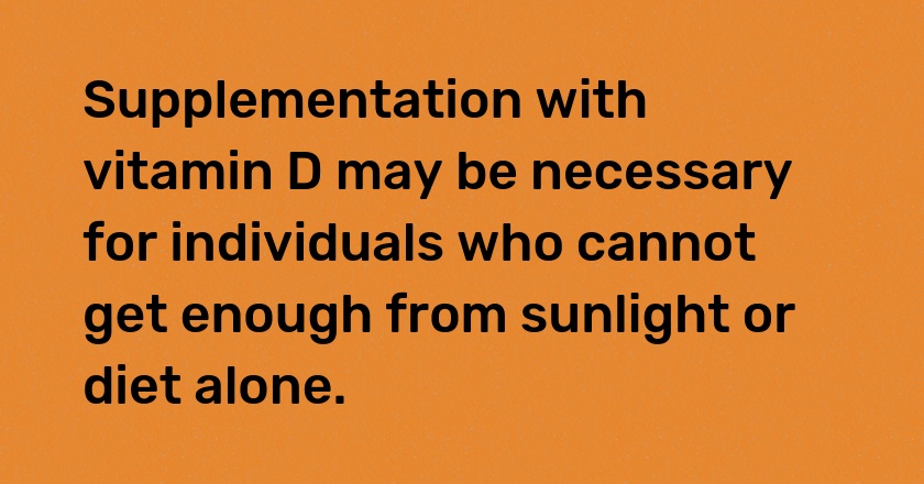 Supplementation with vitamin D may be necessary for individuals who cannot get enough from sunlight or diet alone.