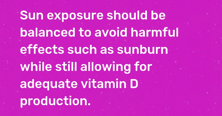 Sun exposure should be balanced to avoid harmful effects such as sunburn while still allowing for adequate vitamin D production.