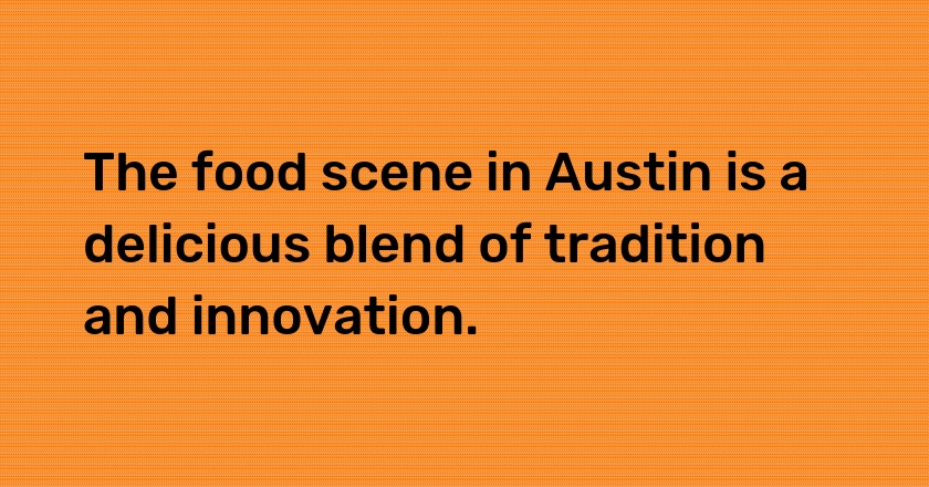 The food scene in Austin is a delicious blend of tradition and innovation.