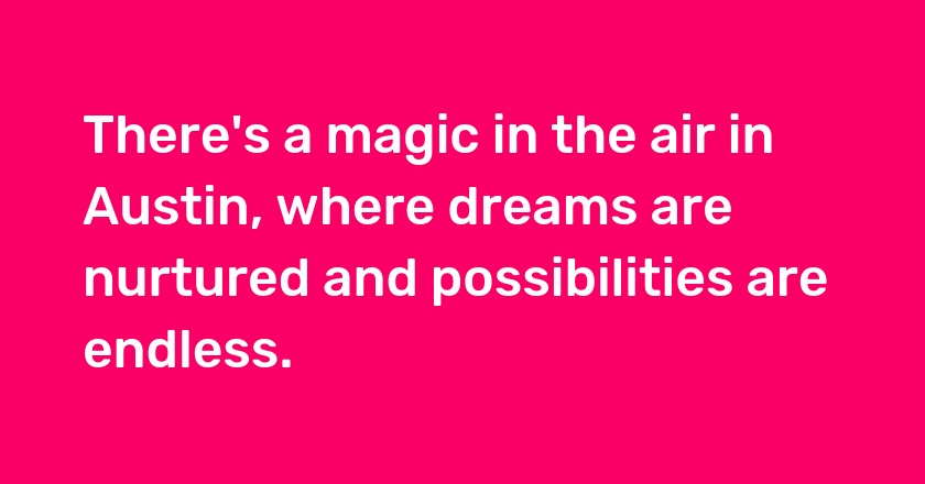 There's a magic in the air in Austin, where dreams are nurtured and possibilities are endless.