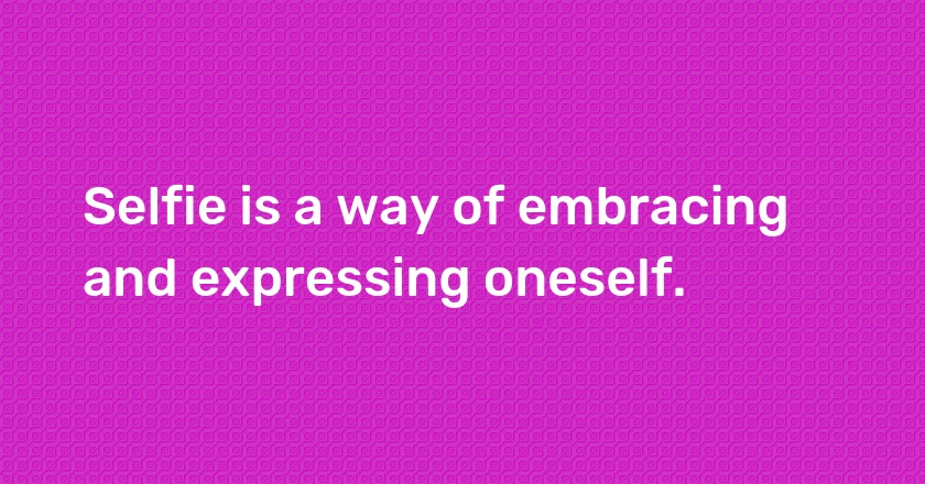 Selfie is a way of embracing and expressing oneself.