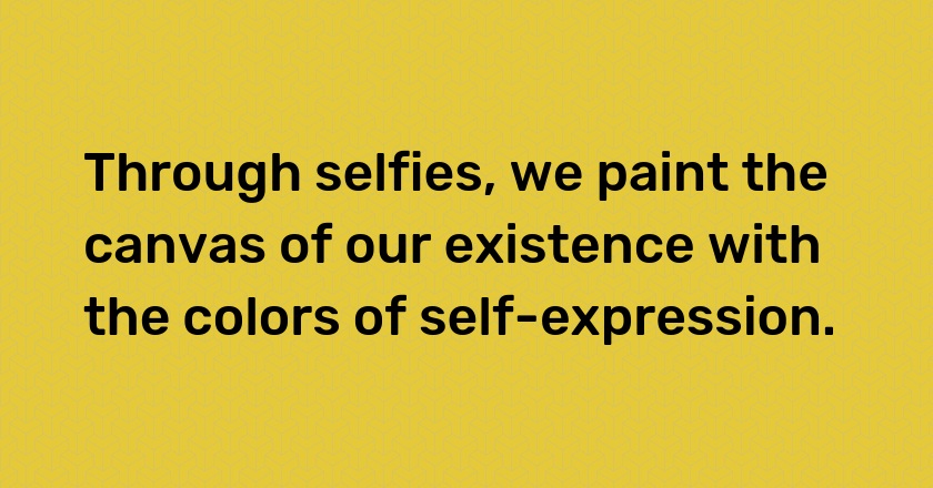 Through selfies, we paint the canvas of our existence with the colors of self-expression.