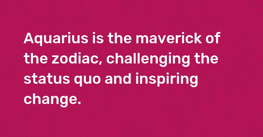 Aquarius is the maverick of the zodiac, challenging the status quo and inspiring change.