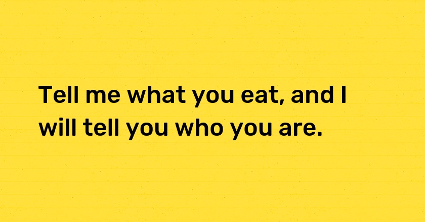 Tell me what you eat, and I will tell you who you are.