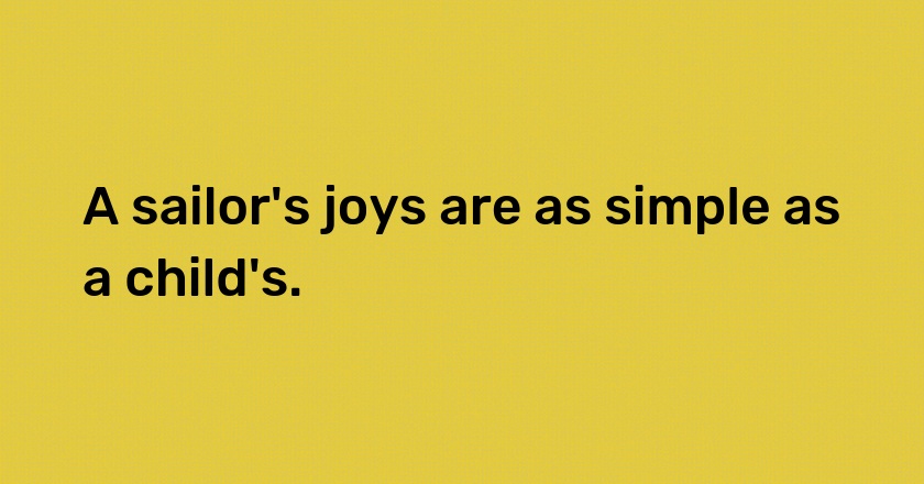 A sailor's joys are as simple as a child's.