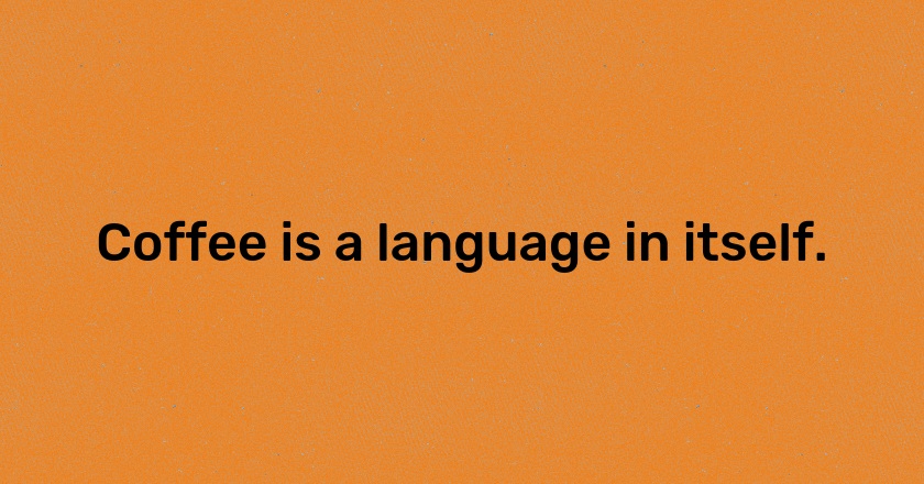 Coffee is a language in itself.