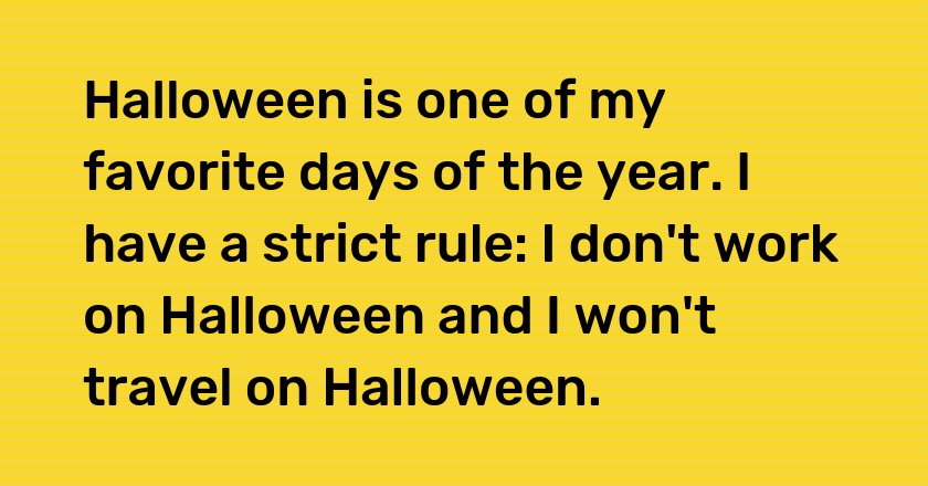 Halloween is one of my favorite days of the year. I have a strict rule: I don't work on Halloween and I won't travel on Halloween.